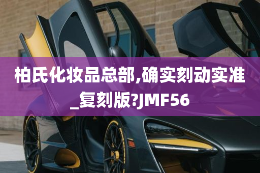 柏氏化妆品总部,确实刻动实准_复刻版?JMF56