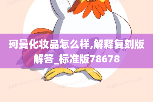 珂曼化妆品怎么样,解释复刻版解答_标准版78678