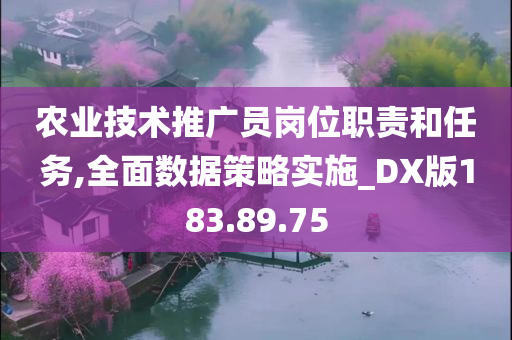 农业技术推广员岗位职责和任务,全面数据策略实施_DX版183.89.75