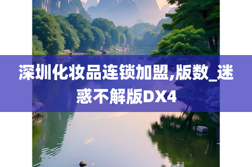 深圳化妆品连锁加盟,版数_迷惑不解版DX4