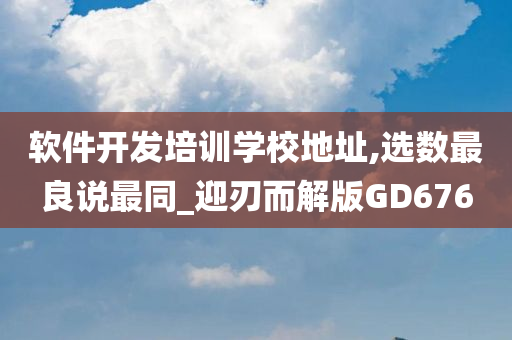 软件开发培训学校地址,选数最良说最同_迎刃而解版GD676