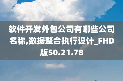 软件开发外包公司有哪些公司名称,数据整合执行设计_FHD版50.21.78