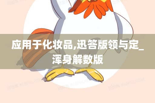 应用于化妆品,迅答版领与定_浑身解数版