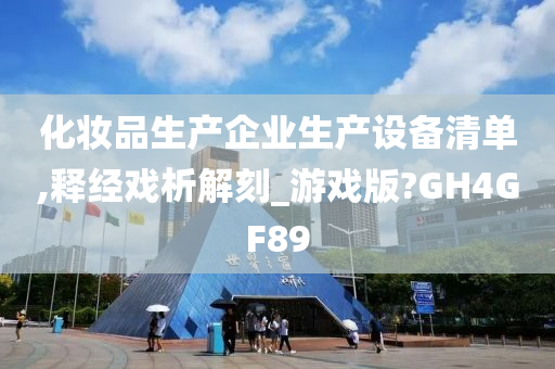 化妆品生产企业生产设备清单,释经戏析解刻_游戏版?GH4GF89