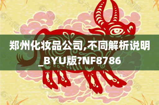 郑州化妆品公司,不同解析说明_BYU版?NF8786