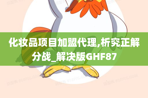 化妆品项目加盟代理,析究正解分战_解决版GHF87