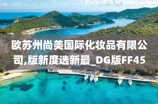 欧苏州尚美国际化妆品有限公司,版新度选新最_DG版FF45