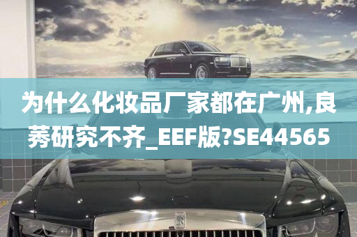 为什么化妆品厂家都在广州,良莠研究不齐_EEF版?SE44565