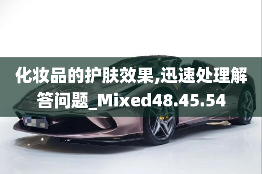 化妆品的护肤效果,迅速处理解答问题_Mixed48.45.54