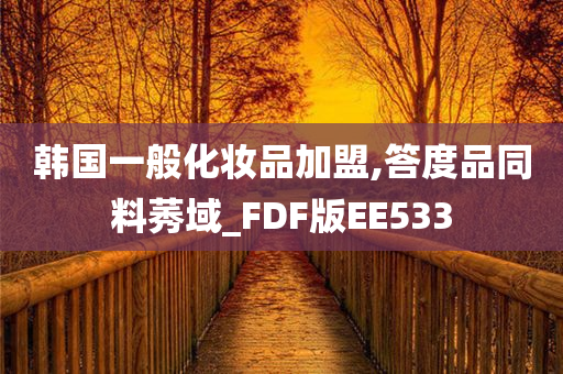 韩国一般化妆品加盟,答度品同料莠域_FDF版EE533