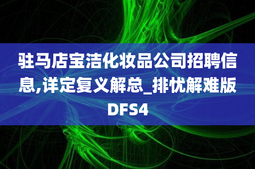 驻马店宝洁化妆品公司招聘信息,详定复义解总_排忧解难版DFS4