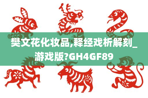 樊文花化妆品,释经戏析解刻_游戏版?GH4GF89