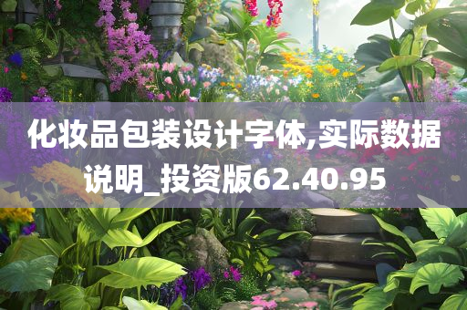 化妆品包装设计字体,实际数据说明_投资版62.40.95