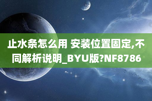 止水条怎么用 安装位置固定,不同解析说明_BYU版?NF8786