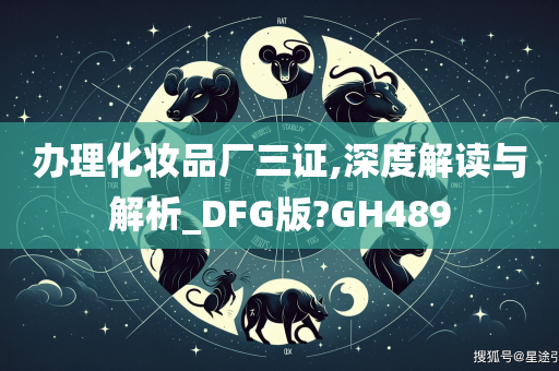 办理化妆品厂三证,深度解读与解析_DFG版?GH489