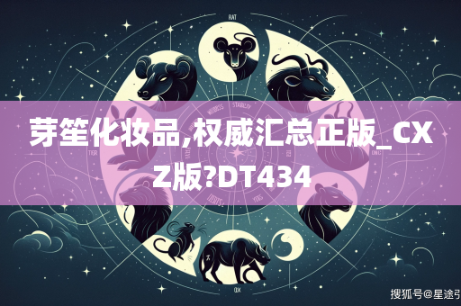 芽笙化妆品,权威汇总正版_CXZ版?DT434