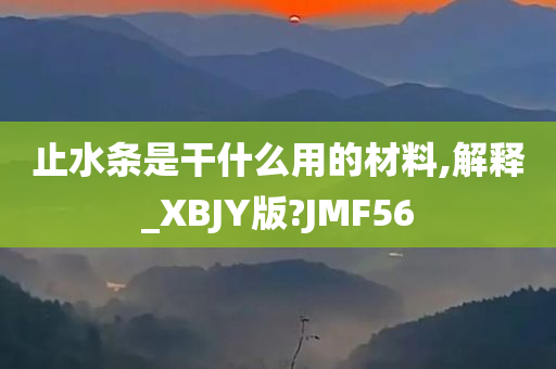 止水条是干什么用的材料,解释_XBJY版?JMF56