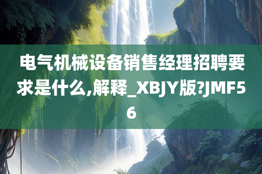 电气机械设备销售经理招聘要求是什么,解释_XBJY版?JMF56