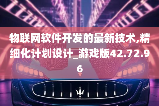 物联网软件开发的最新技术,精细化计划设计_游戏版42.72.96