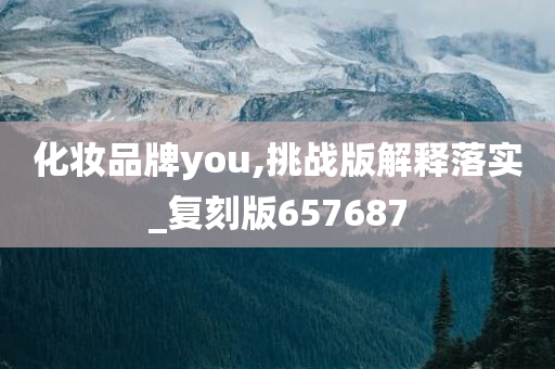 化妆品牌you,挑战版解释落实_复刻版657687