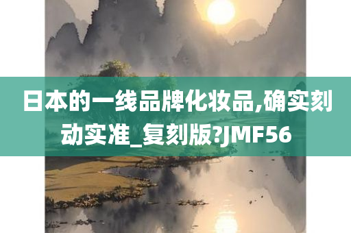 日本的一线品牌化妆品,确实刻动实准_复刻版?JMF56