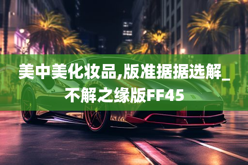 美中美化妆品,版准据据选解_不解之缘版FF45