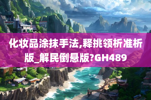 化妆品涂抹手法,释挑领析准析版_解民倒悬版?GH489