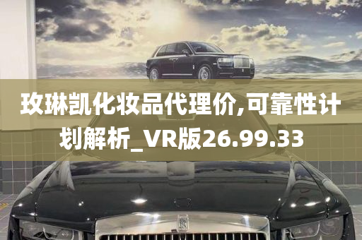 玫琳凯化妆品代理价,可靠性计划解析_VR版26.99.33