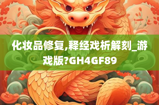 化妆品修复,释经戏析解刻_游戏版?GH4GF89