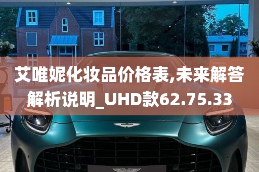 艾唯妮化妆品价格表,未来解答解析说明_UHD款62.75.33