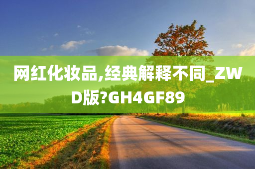 网红化妆品,经典解释不同_ZWD版?GH4GF89